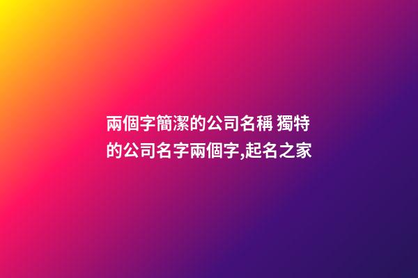兩個字簡潔的公司名稱 獨特的公司名字兩個字,起名之家